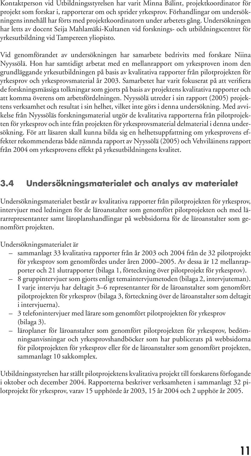 Undersökningen har letts av docent Seija Mahlamäki-Kultanen vid forsknings- och utbildningscentret för yrkesutbildning vid Tampereen yliopisto.