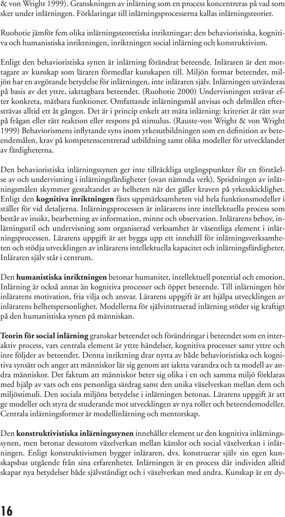 Enligt den behavioristiska synen är inlärning förändrat beteende. Inläraren är den mottagare av kunskap som läraren förmedlar kunskapen till.