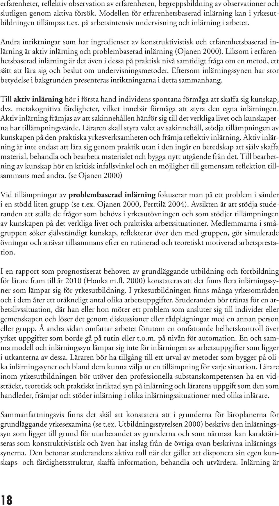 Andra inriktningar som har ingredienser av konstruktivistisk och erfarenhetsbaserad inlärning är aktiv inlärning och problembaserad inlärning (Ojanen 2000).