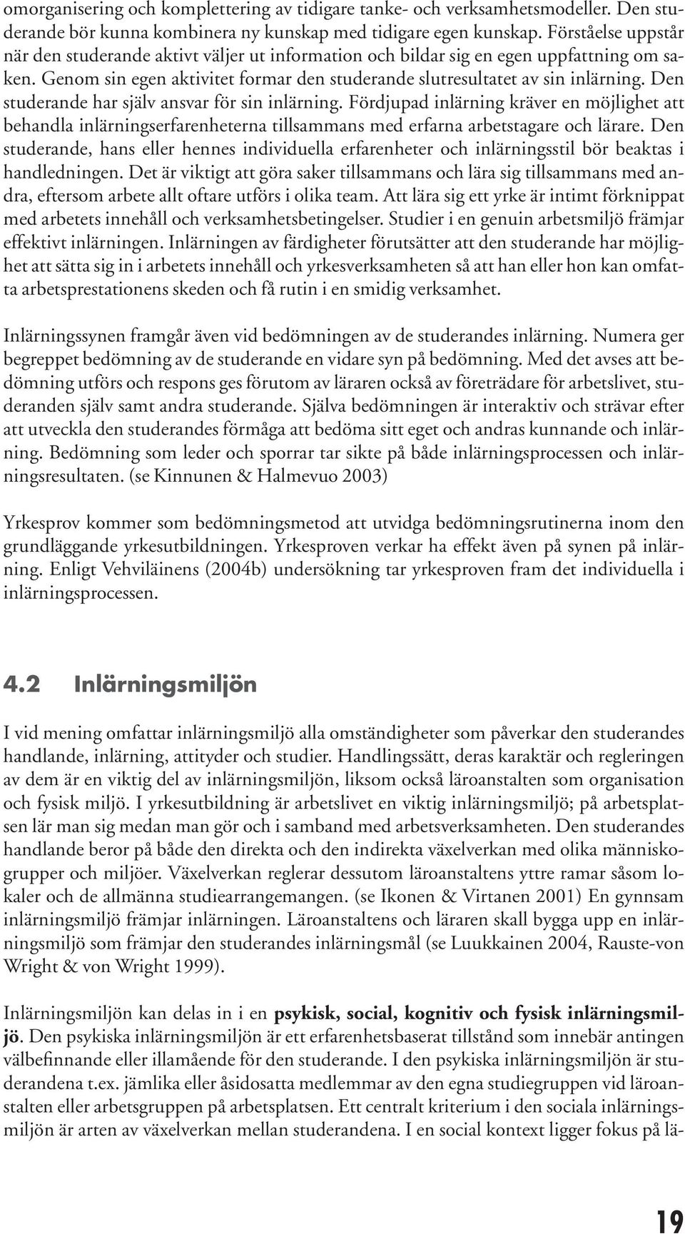 Den studerande har själv ansvar för sin inlärning. Fördjupad inlärning kräver en möjlighet att behandla inlärningserfarenheterna tillsammans med erfarna arbetstagare och lärare.