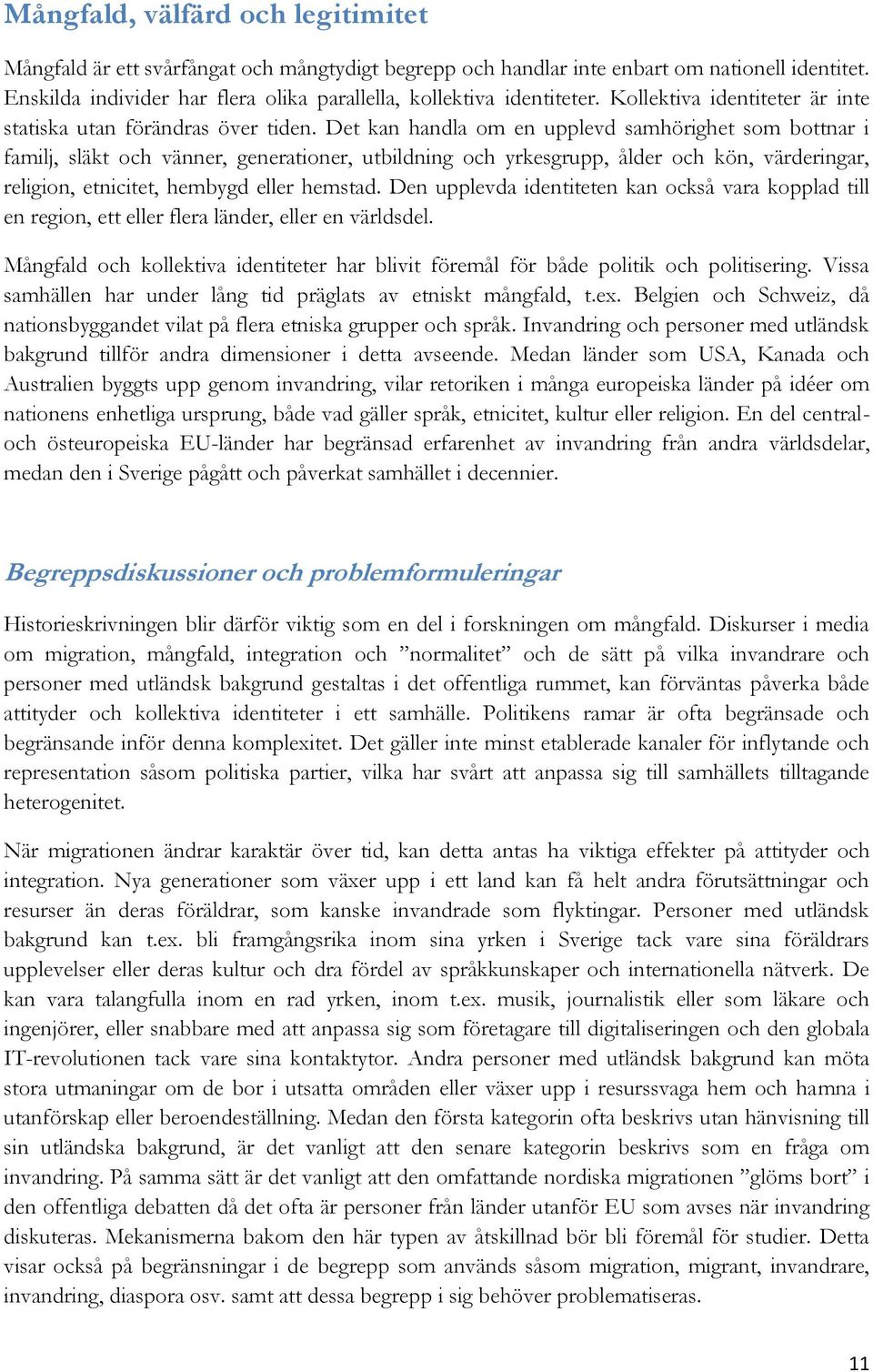 Det kan handla om en upplevd samhörighet som bottnar i familj, släkt och vänner, generationer, utbildning och yrkesgrupp, ålder och kön, värderingar, religion, etnicitet, hembygd eller hemstad.