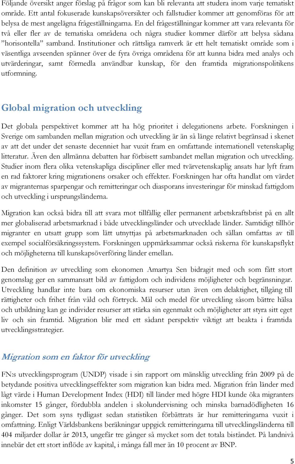 En del frågeställningar kommer att vara relevanta för två eller fler av de tematiska områdena och några studier kommer därför att belysa sådana horisontella samband.