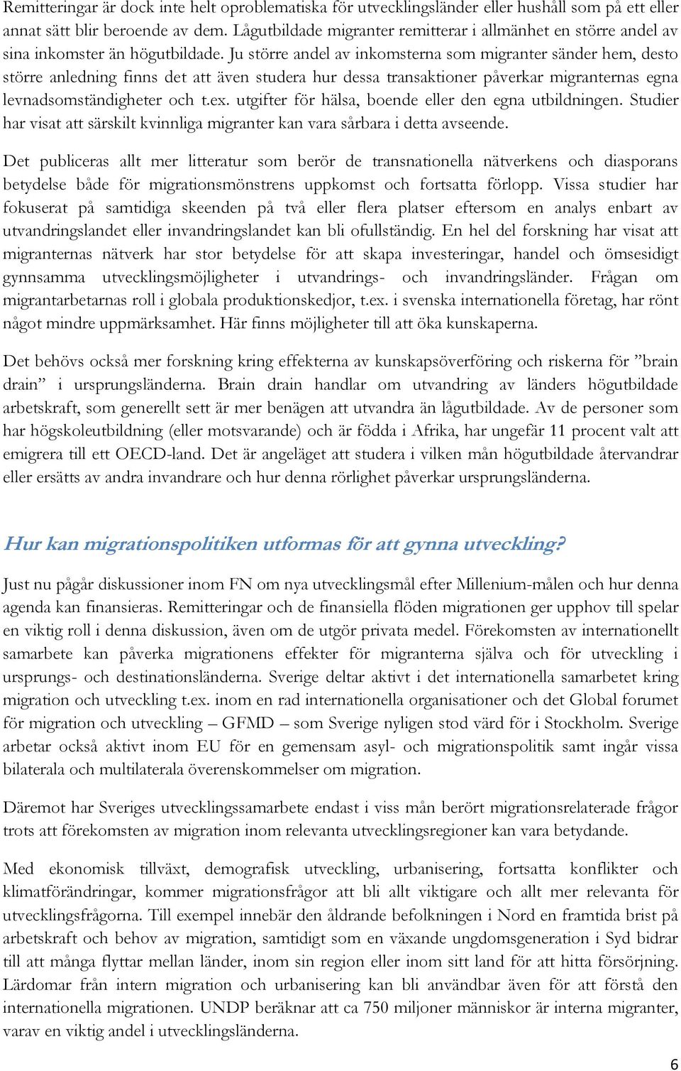 Ju större andel av inkomsterna som migranter sänder hem, desto större anledning finns det att även studera hur dessa transaktioner påverkar migranternas egna levnadsomständigheter och t.ex.