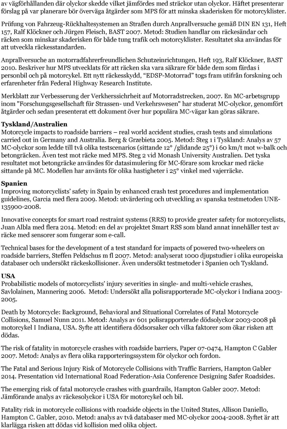 Prüfung von Fahrzeug-Rückhaltesystemen an Straßen durch Anprallversuche gemäß DIN EN 131, Heft 157, Ralf Klöckner och Jürgen Fleisch, BAST 2007.