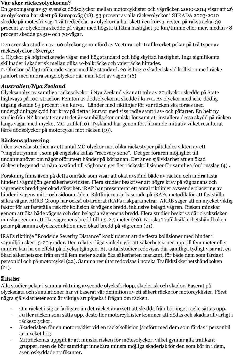 39 procent av olyckorna skedde på vägar med högsta tillåtna hastighet 90 km/timme eller mer, medan 48 procent skedde på 50- och 70-vägar.