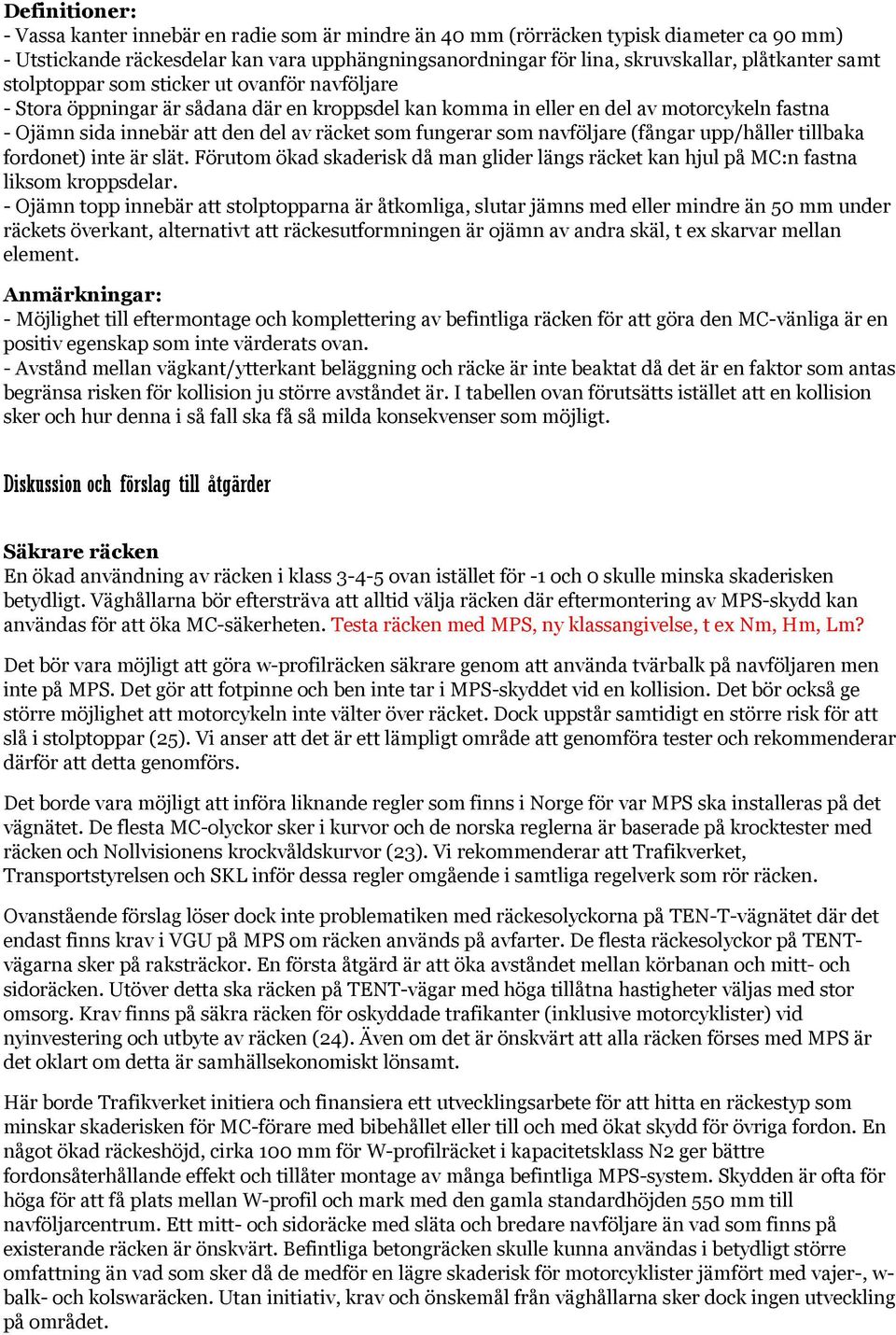 som navföljare (fångar upp/håller tillbaka fordonet) inte är slät. Förutom ökad skaderisk då man glider längs räcket kan hjul på MC:n fastna liksom kroppsdelar.