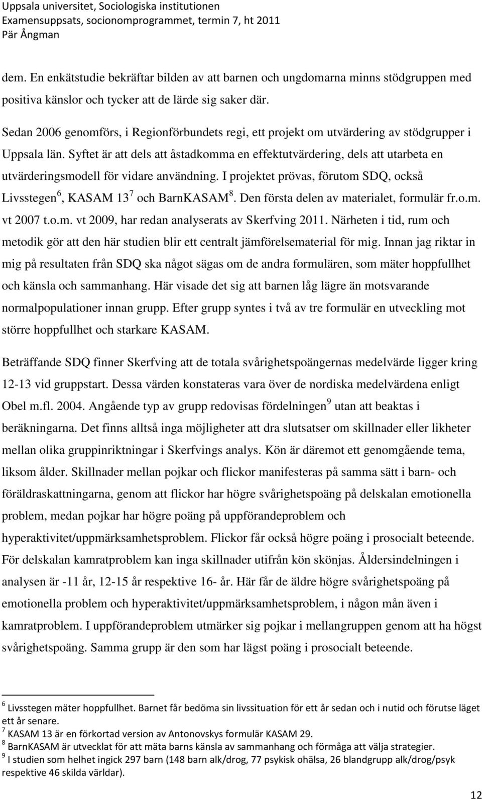 Syftet är att dels att åstadkomma en effektutvärdering, dels att utarbeta en utvärderingsmodell för vidare användning. I projektet prövas, förutom SDQ, också Livsstegen 6, KASAM 13 7 och BarnKASAM 8.