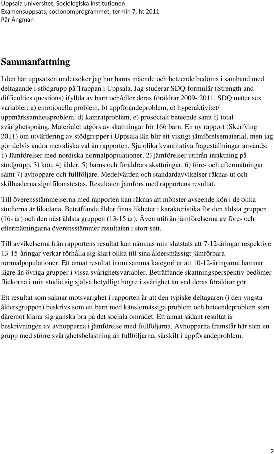 SDQ mäter sex variabler: a) emotionella problem, b) uppförandeproblem, c) hyperaktivitet/ uppmärksamhetsproblem, d) kamratproblem, e) prosocialt beteende samt f) total svårighetspoäng.