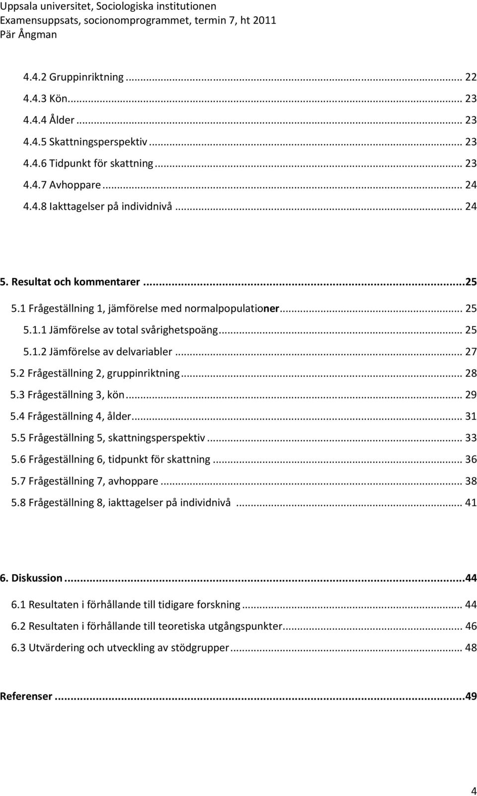 2 Frågeställning 2, gruppinriktning...28 5.3 Frågeställning 3, kön...29 5.4 Frågeställning 4, ålder...31 5.5 Frågeställning 5, skattningsperspektiv...33 5.6 Frågeställning 6, tidpunkt för skattning.