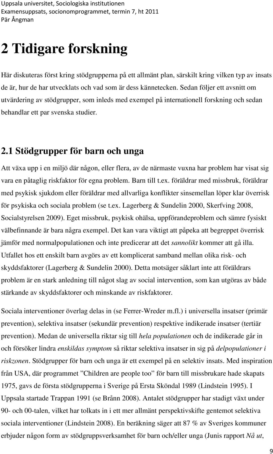 1 Stödgrupper för barn och unga Att växa upp i en miljö där någon, eller flera, av de närmaste vuxna har problem har visat sig vara en påtaglig riskfaktor för egna problem. Barn till t.ex.