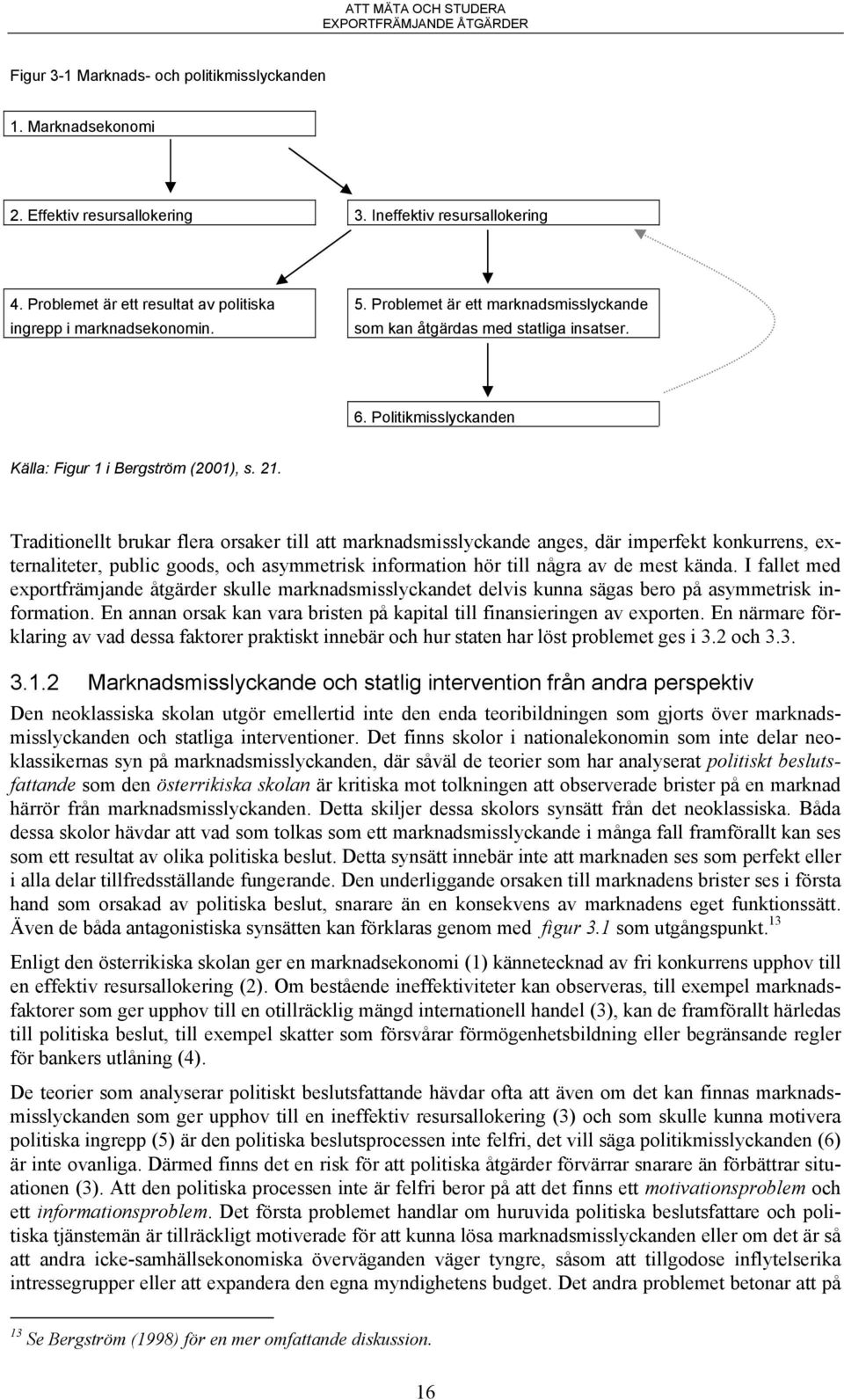 Traditionellt brukar flera orsaker till att marknadsmisslyckande anges, där imperfekt konkurrens, externaliteter, public goods, och asymmetrisk information hör till några av de mest kända.