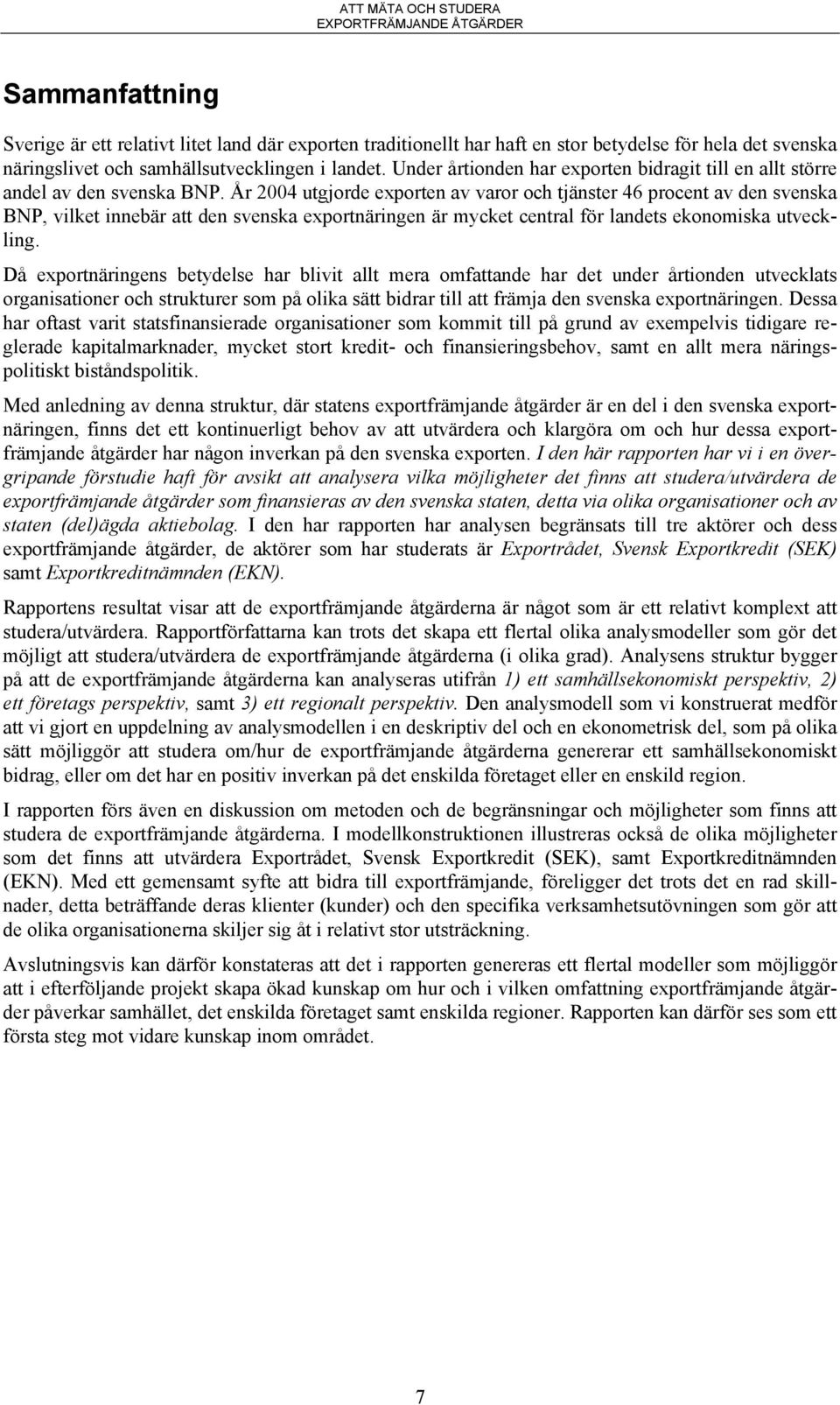 År 2004 utgjorde exporten av varor och tjänster 46 procent av den svenska BNP, vilket innebär att den svenska exportnäringen är mycket central för landets ekonomiska utveckling.