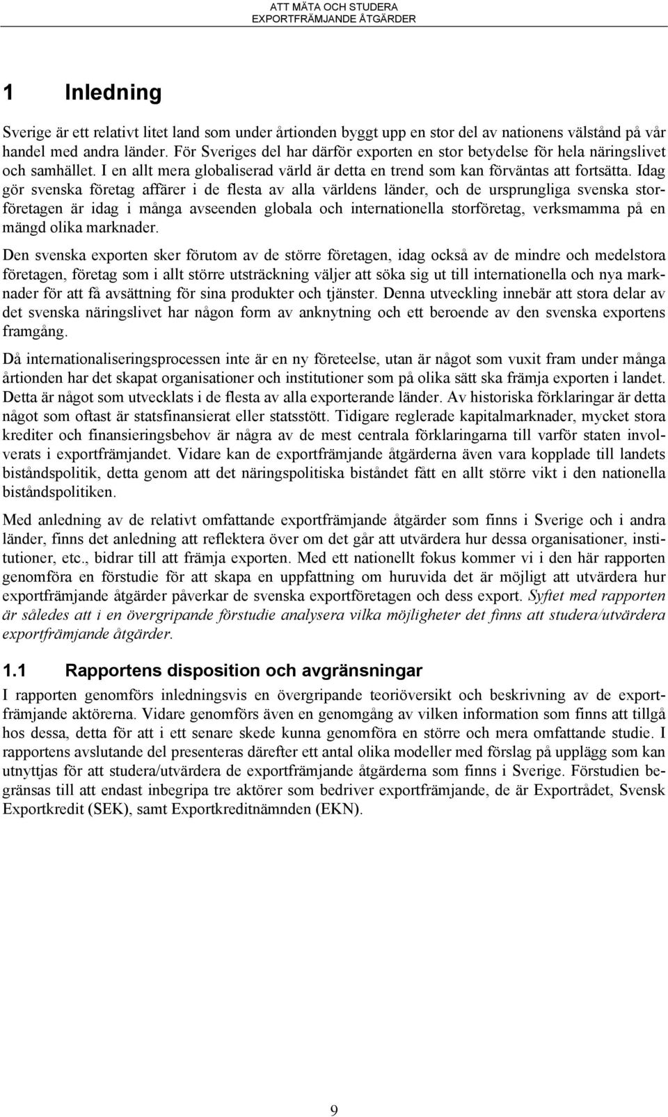 Idag gör svenska företag affärer i de flesta av alla världens länder, och de ursprungliga svenska storföretagen är idag i många avseenden globala och internationella storföretag, verksmamma på en