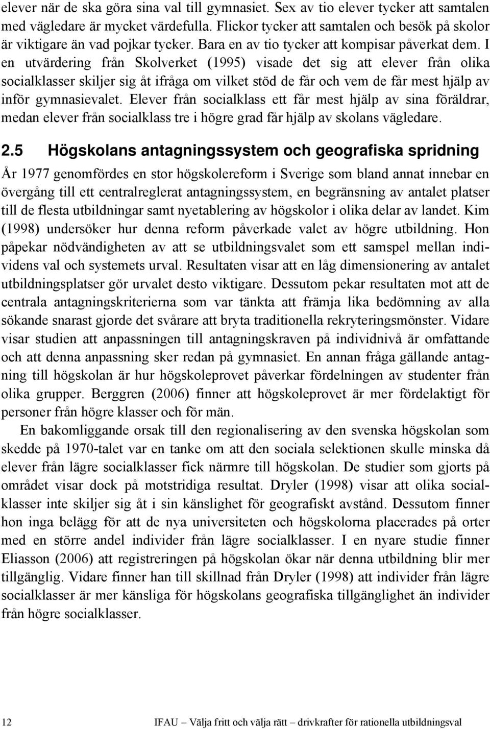 I en utvärdering från Skolverket (1995) visade det sig att elever från olika socialklasser skiljer sig åt ifråga om vilket stöd de får och vem de får mest hjälp av inför gymnasievalet.