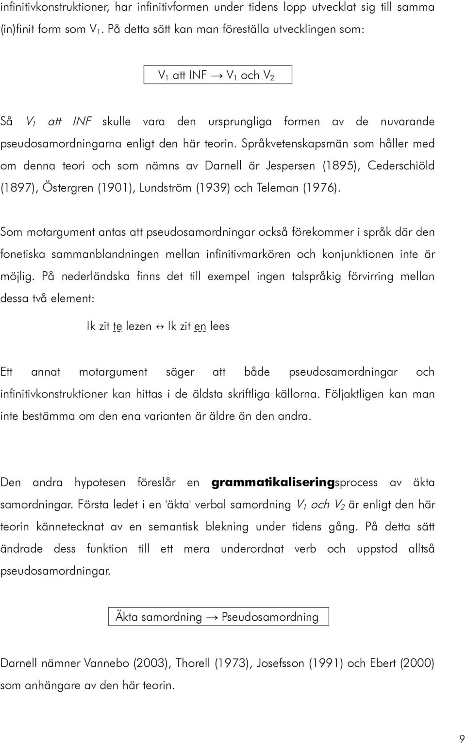 Språkvetenskapsmän som håller med om denna teori och som nämns av Darnell är Jespersen (1895), Cederschiöld (1897), Östergren (1901), Lundström (1939) och Teleman (1976).