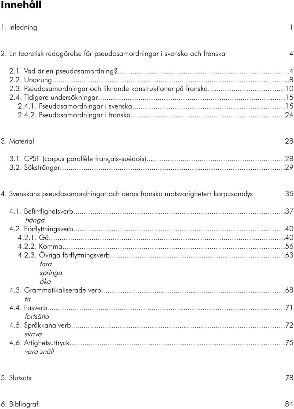 ..28 3.2. Söksträngar...29 4. Svenskans pseudosamordningar och deras franska motsvarigheter: korpusanalys 35 4.1. Befintlighetsverb...37 hänga 4.2. Förflyttningsverb...40 4.2.1. Gå...40 4.2.2. Komma.