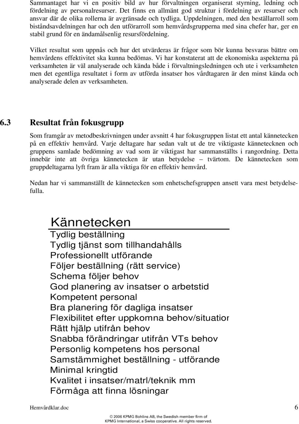 Uppdelningen, med den beställarroll som biståndsavdelningen har och den utförarroll som hemvårdsgrupperna med sina chefer har, ger en stabil grund för en ändamålsenlig resursfördelning.