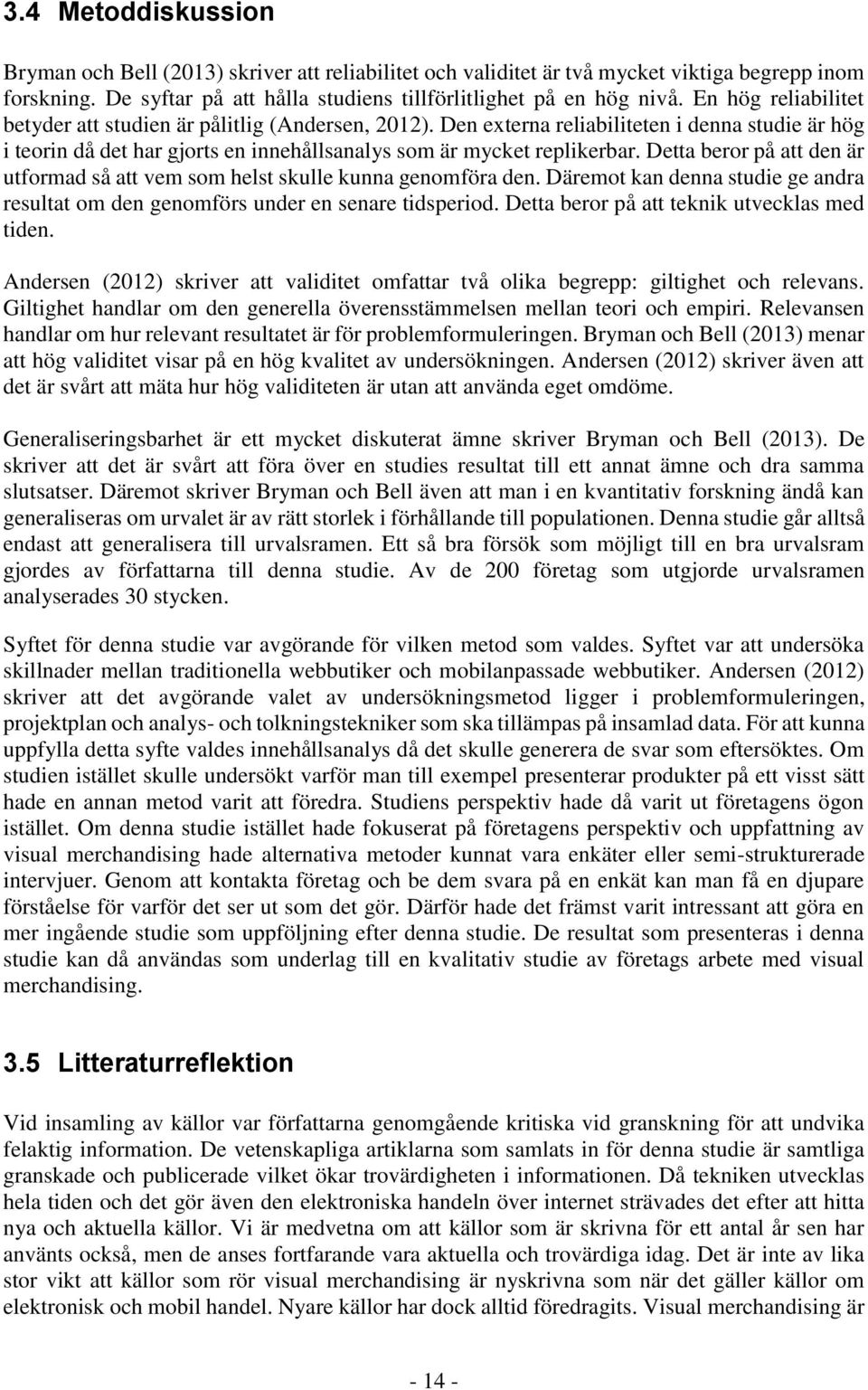 Detta beror på att den är utformad så att vem som helst skulle kunna genomföra den. Däremot kan denna studie ge andra resultat om den genomförs under en senare tidsperiod.