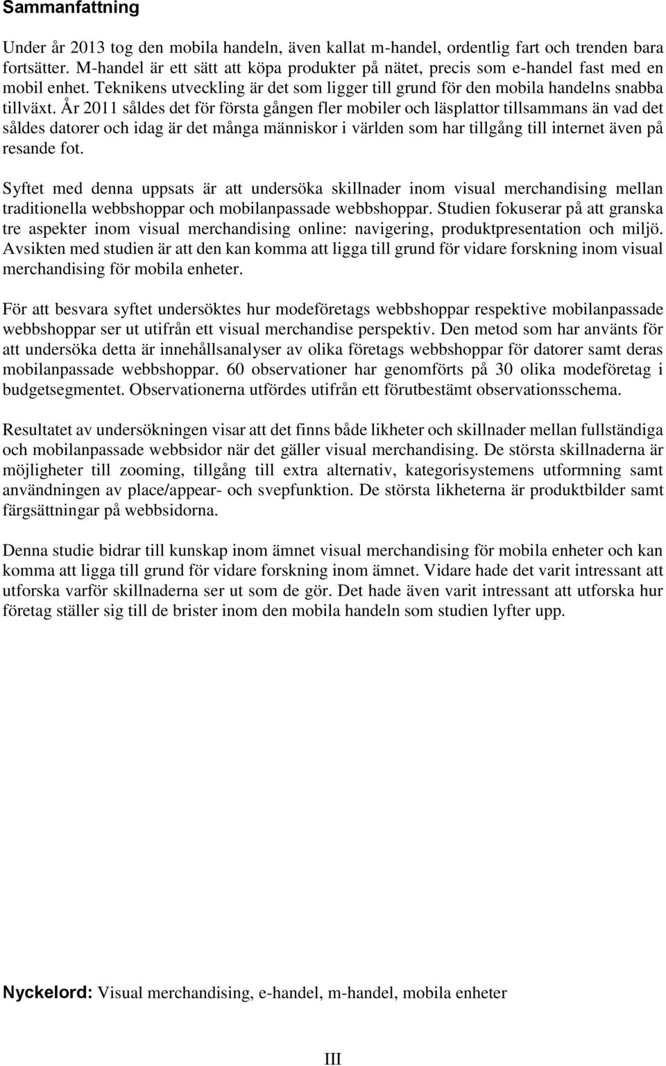 År 2011 såldes det för första gången fler mobiler och läsplattor tillsammans än vad det såldes datorer och idag är det många människor i världen som har tillgång till internet även på resande fot.