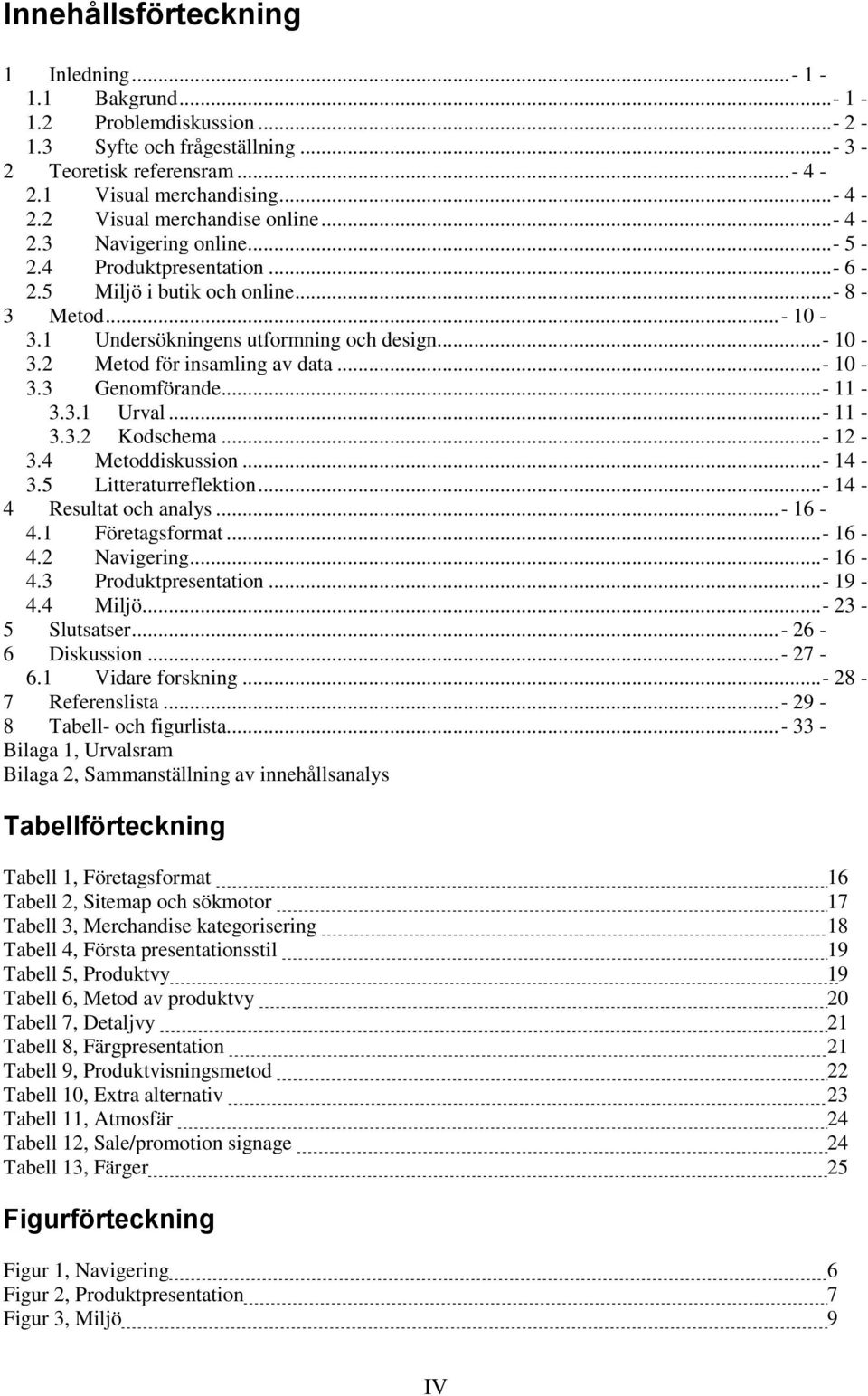 ..- 10-3.3 Genomförande...- 11-3.3.1 Urval...- 11-3.3.2 Kodschema...- 12-3.4 Metoddiskussion...- 14-3.5 Litteraturreflektion...- 14-4 Resultat och analys...- 16-4.1 Företagsformat...- 16-4.2 Navigering.