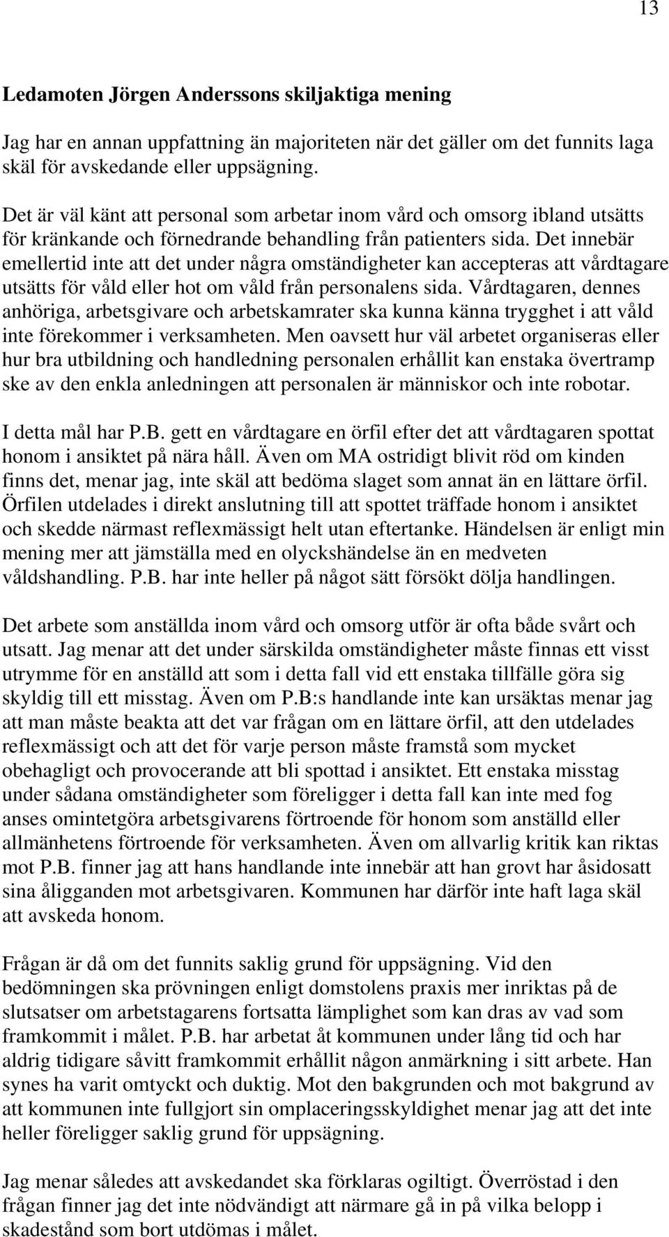 Det innebär emellertid inte att det under några omständigheter kan accepteras att vårdtagare utsätts för våld eller hot om våld från personalens sida.