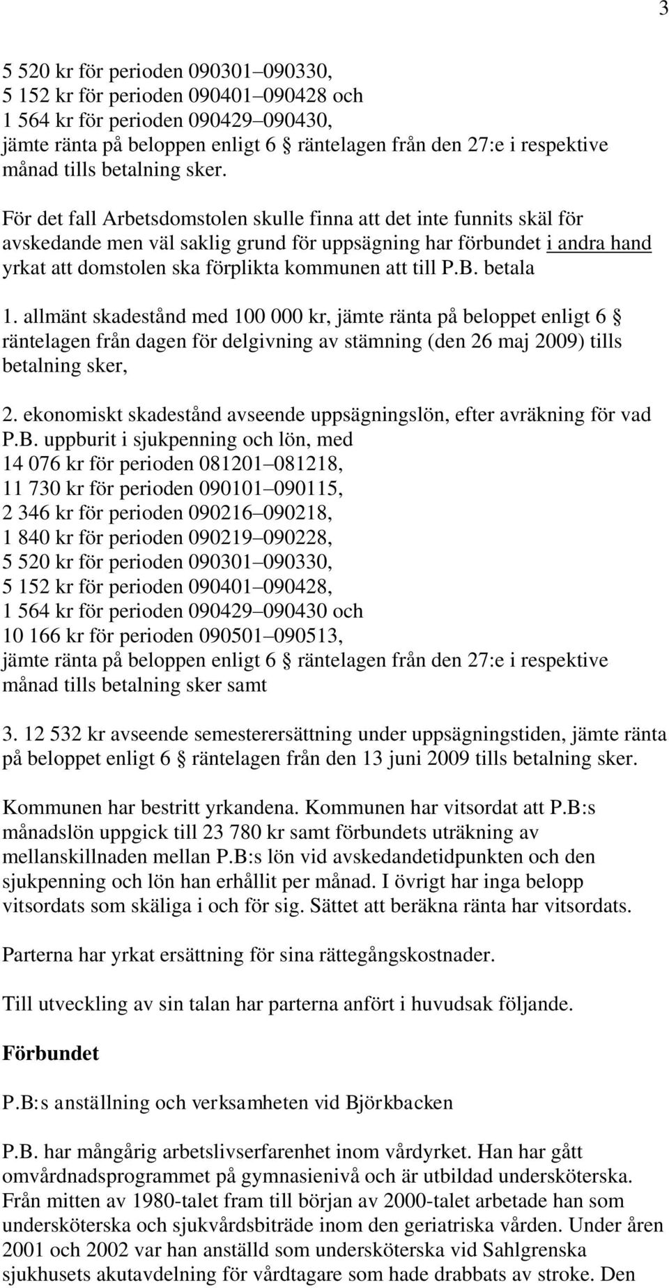 För det fall Arbetsdomstolen skulle finna att det inte funnits skäl för avskedande men väl saklig grund för uppsägning har förbundet i andra hand yrkat att domstolen ska förplikta kommunen att till P.