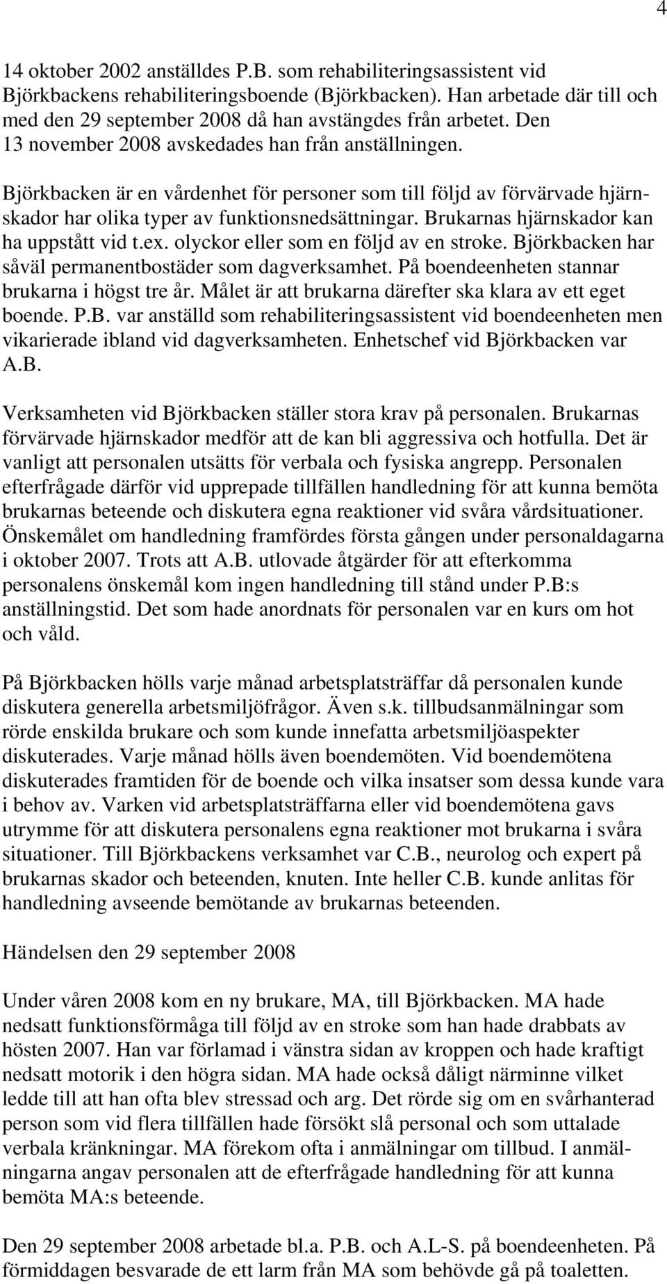 Brukarnas hjärnskador kan ha uppstått vid t.ex. olyckor eller som en följd av en stroke. Björkbacken har såväl permanentbostäder som dagverksamhet. På boendeenheten stannar brukarna i högst tre år.