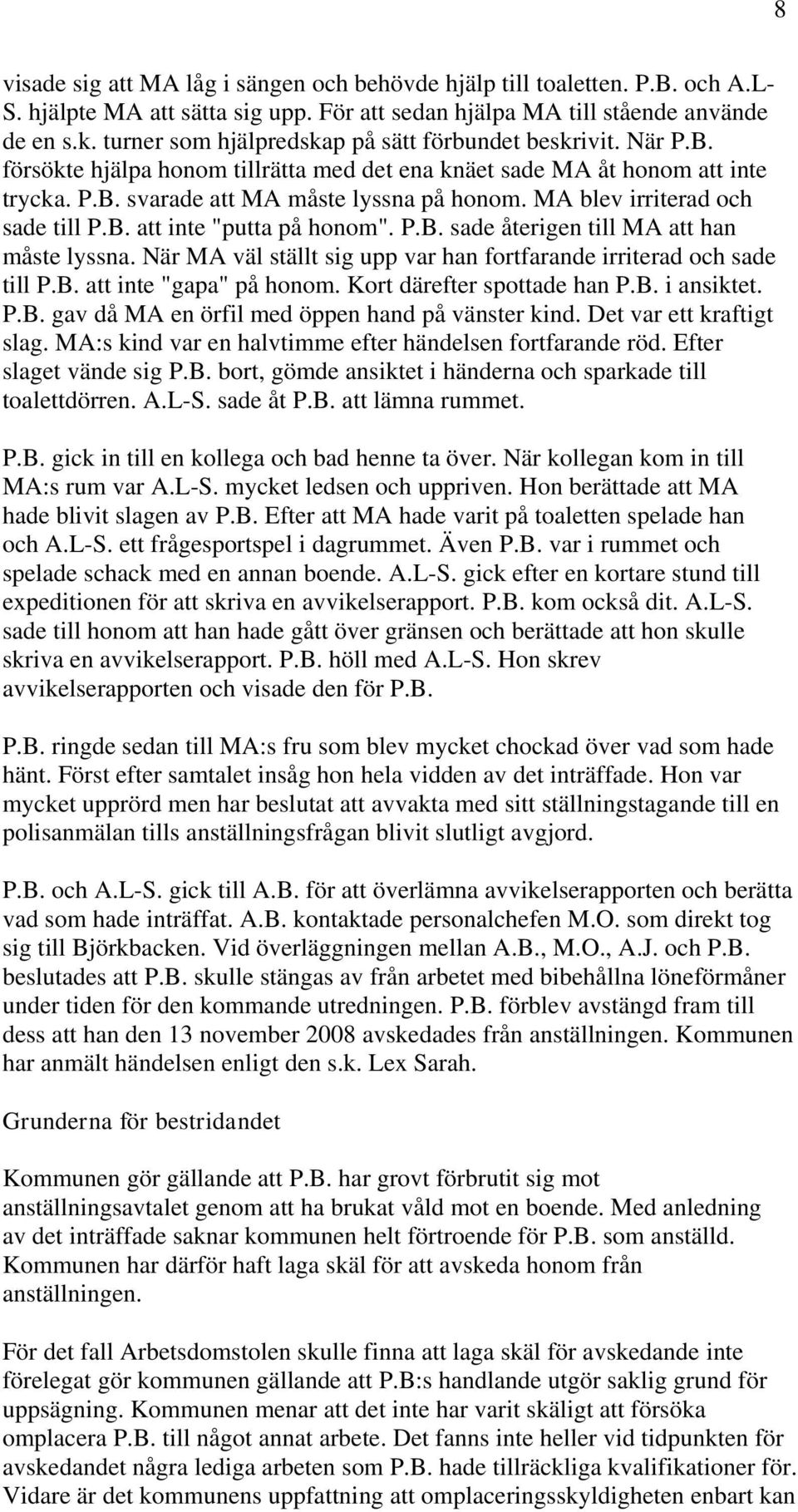 MA blev irriterad och sade till P.B. att inte "putta på honom". P.B. sade återigen till MA att han måste lyssna. När MA väl ställt sig upp var han fortfarande irriterad och sade till P.B. att inte "gapa" på honom.