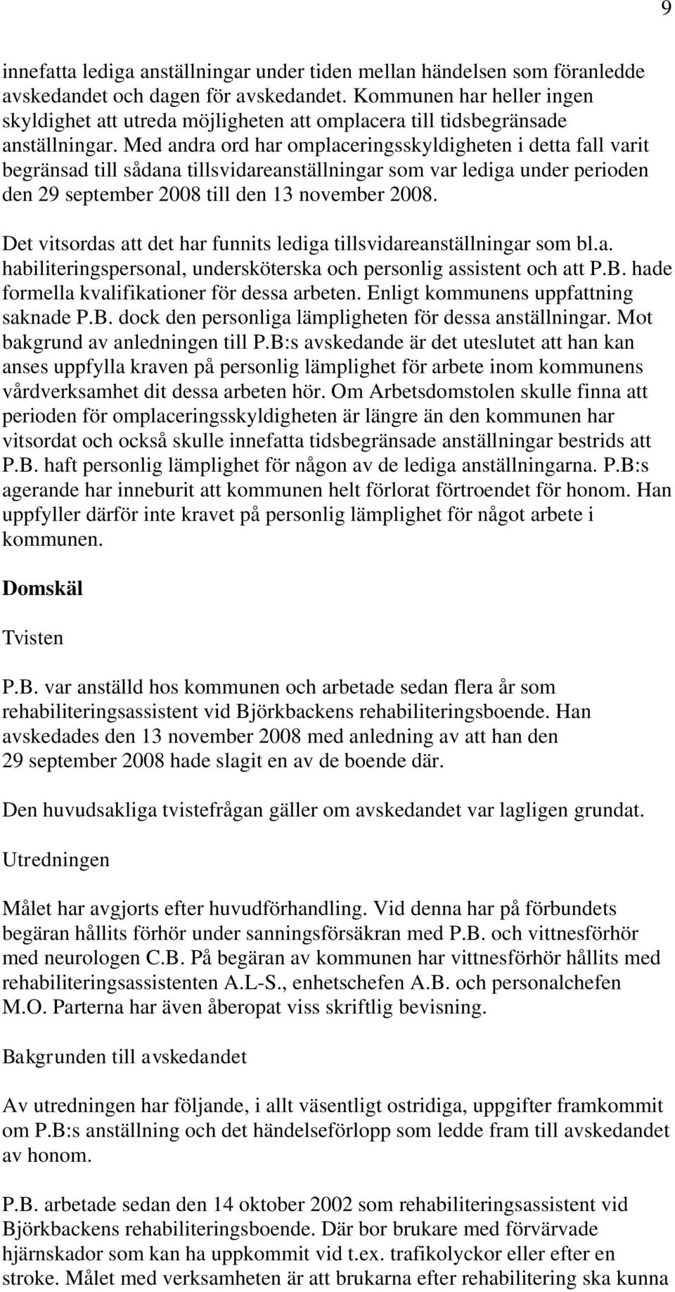 Med andra ord har omplaceringsskyldigheten i detta fall varit begränsad till sådana tillsvidareanställningar som var lediga under perioden den 29 september 2008 till den 13 november 2008.