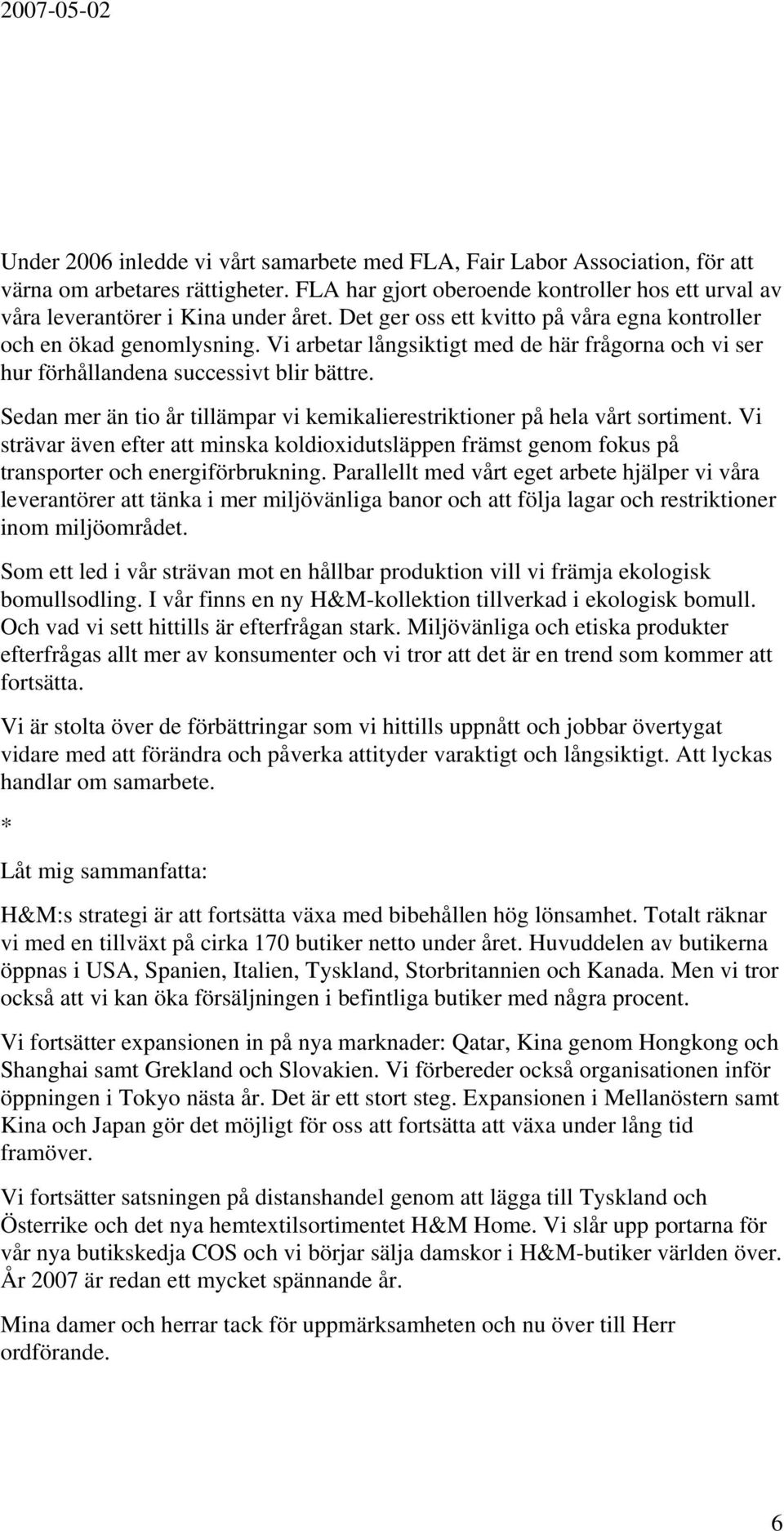 Sedan mer än tio år tillämpar vi kemikalierestriktioner på hela vårt sortiment. Vi strävar även efter att minska koldioxidutsläppen främst genom fokus på transporter och energiförbrukning.