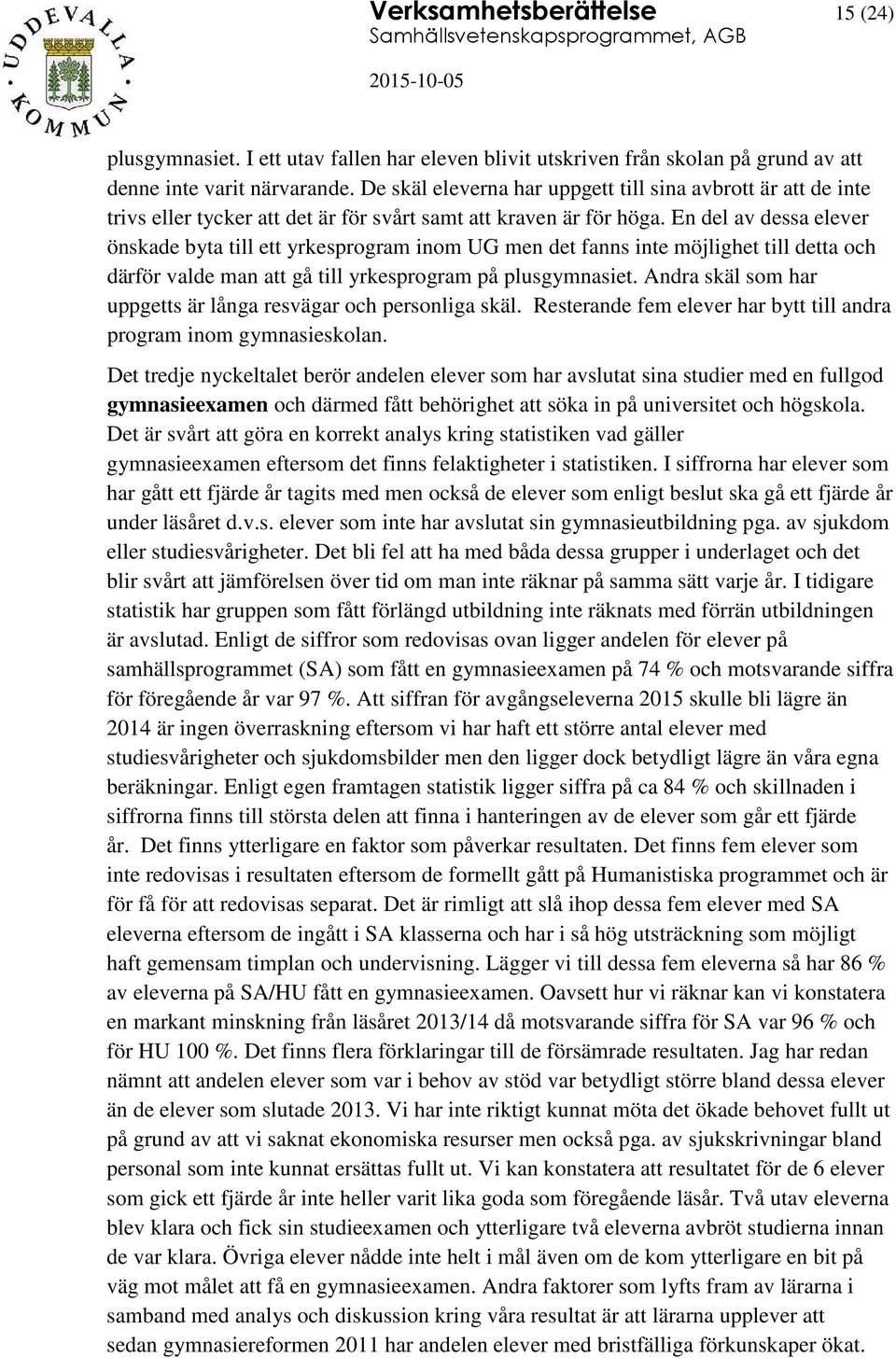 En del av dessa elever önskade byta till ett yrkesprogram inom UG men det fanns inte möjlighet till detta och därför valde man att gå till yrkesprogram på plusgymnasiet.