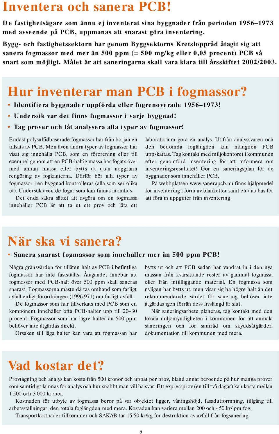 Målet är att saneringarna skall vara klara till årsskiftet 2002/2003. Hur inventerar man PCB i fogmassor? Identifiera byggnader uppförda eller fogrenoverade 1956 1973!