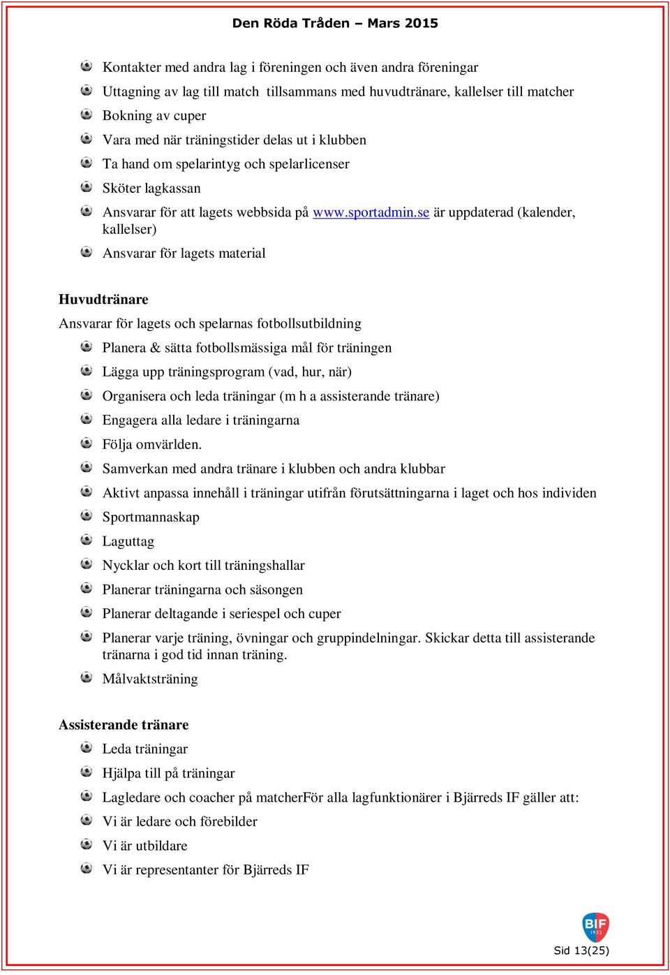 se är uppdaterad (kalender, kallelser) Ansvarar för lagets material Huvudtränare Ansvarar för lagets och spelarnas fotbollsutbildning Planera & sätta fotbollsmässiga mål för träningen Lägga upp