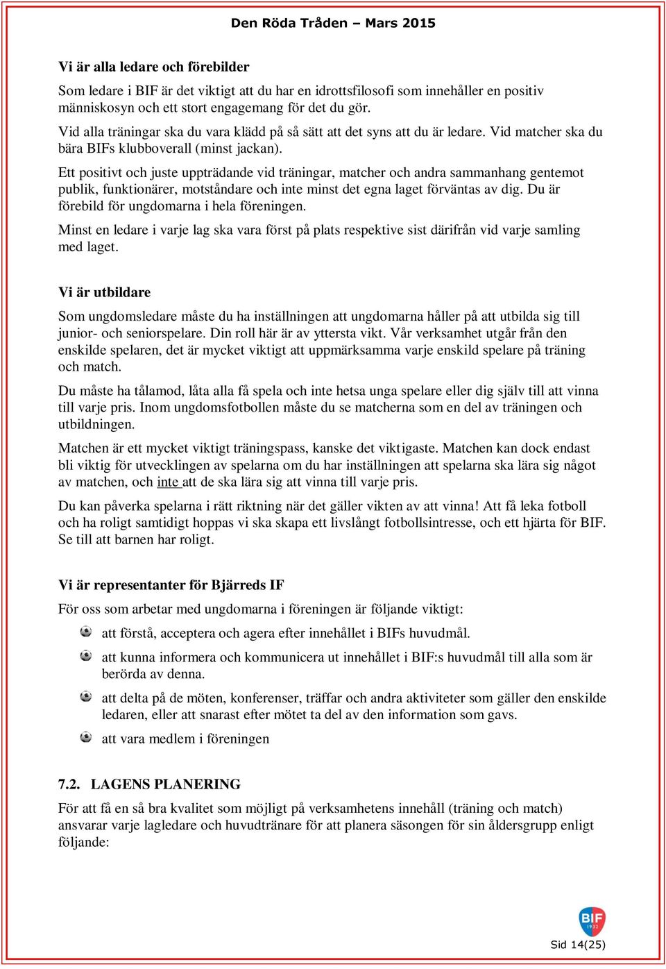 Ett positivt och juste uppträdande vid träningar, matcher och andra sammanhang gentemot publik, funktionärer, motståndare och inte minst det egna laget förväntas av dig.