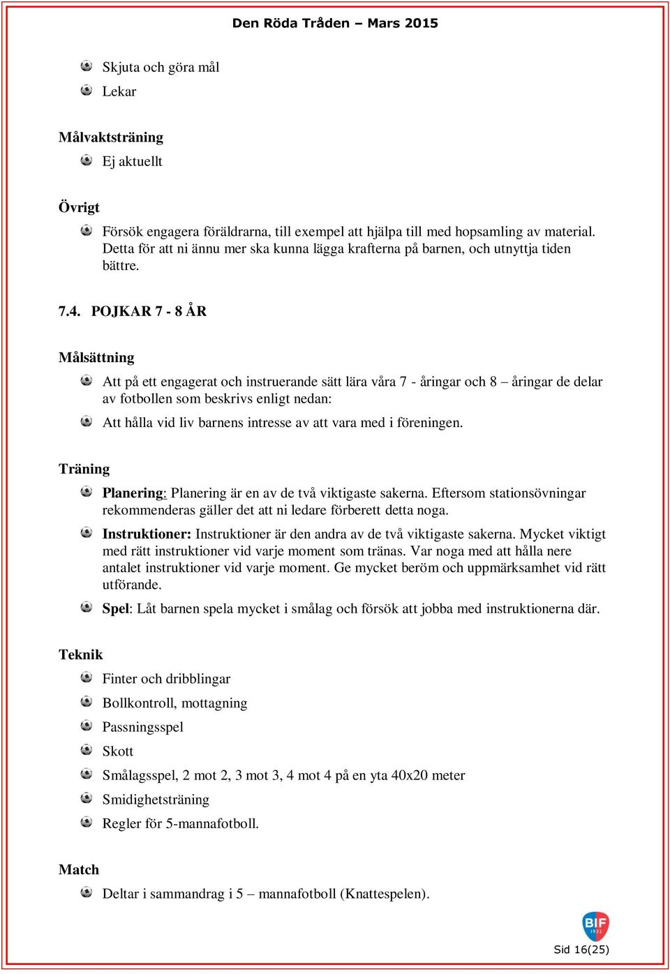 POJKAR 7-8 ÅR Målsättning Att på ett engagerat och instruerande sätt lära våra 7 - åringar och 8 åringar de delar av fotbollen som beskrivs enligt nedan: Att hålla vid liv barnens intresse av att