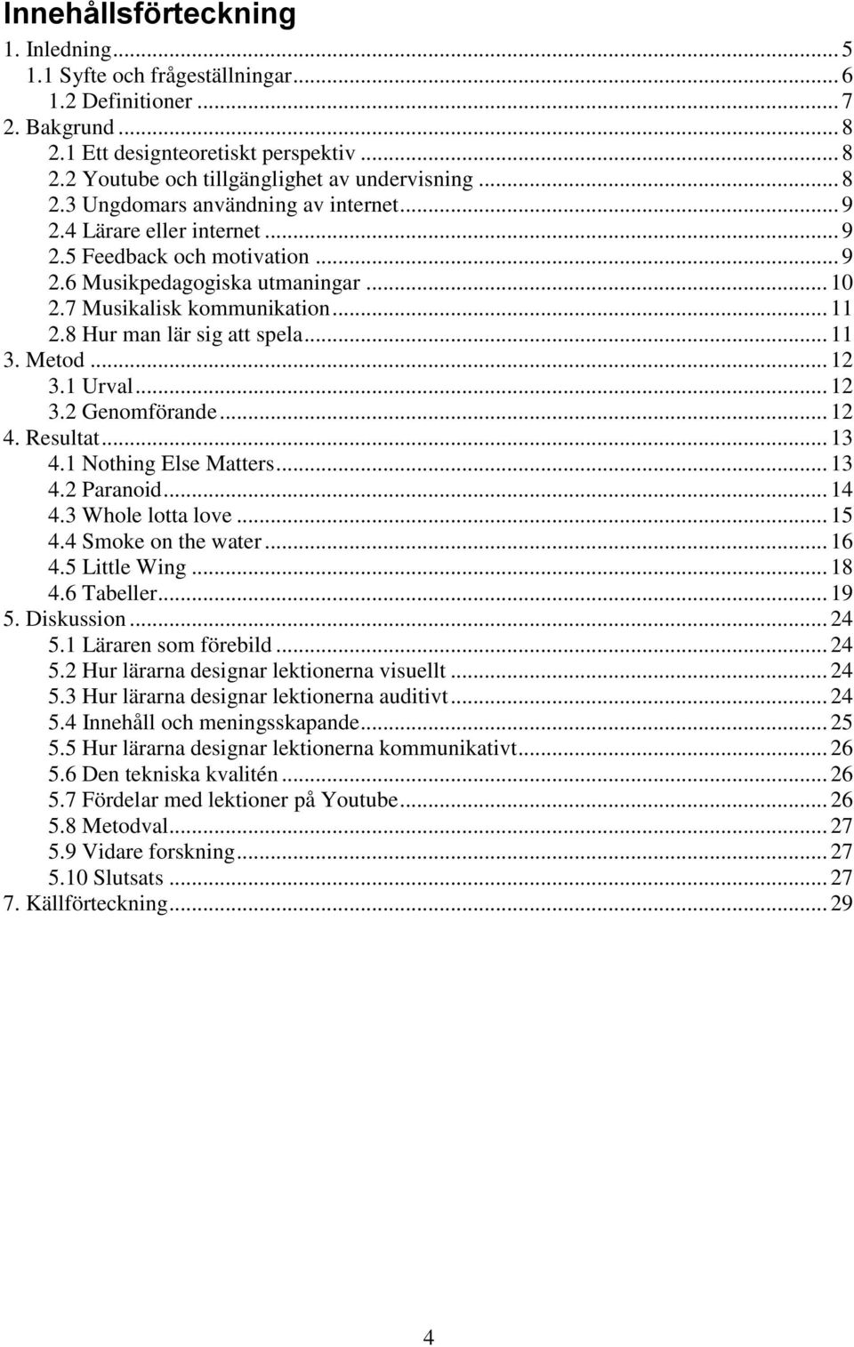 8 Hur man lär sig att spela... 11 3. Metod... 12 3.1 Urval... 12 3.2 Genomförande... 12 4. Resultat... 13 4.1 Nothing Else Matters... 13 4.2 Paranoid... 14 4.3 Whole lotta love... 15 4.