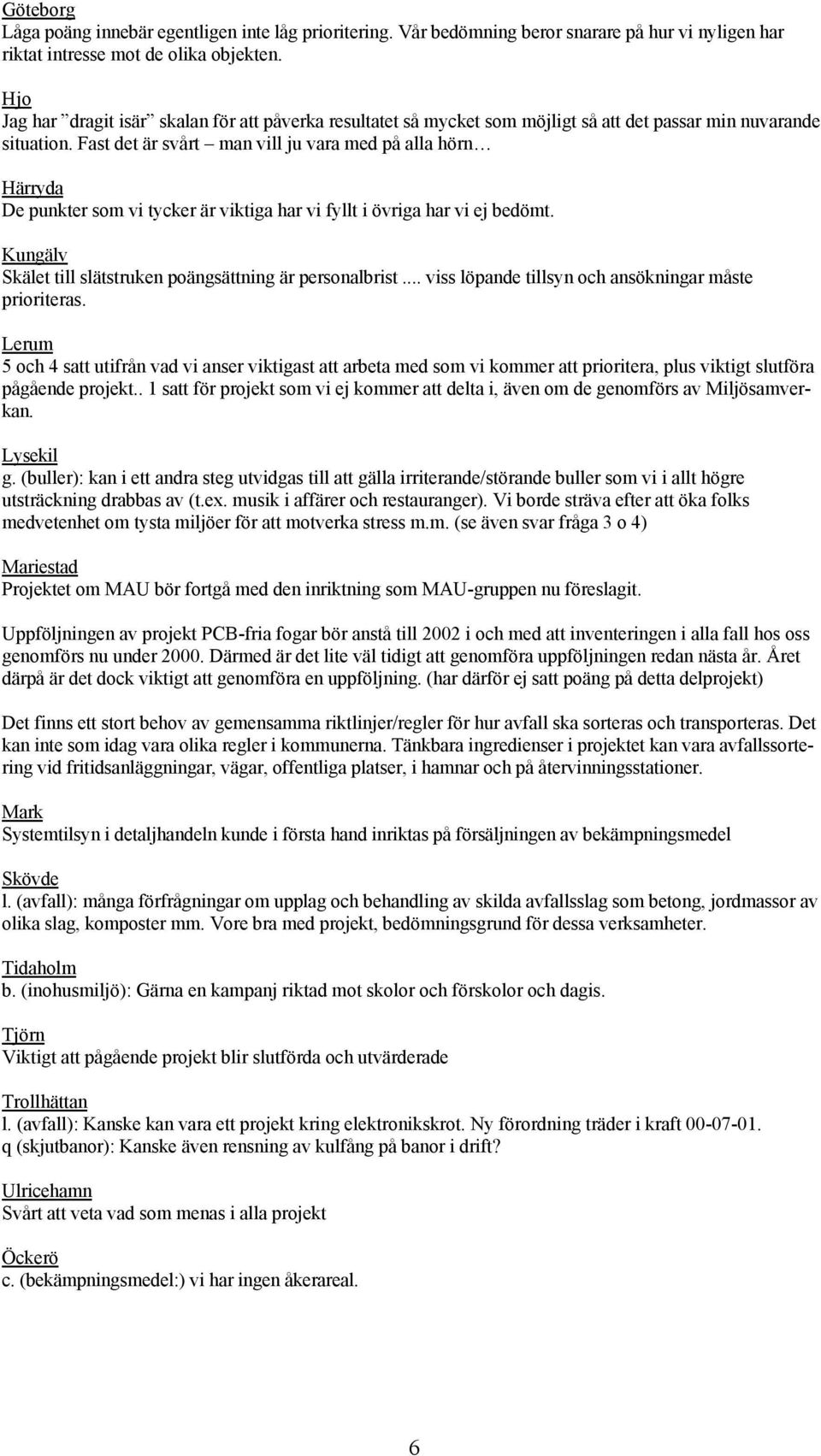 Fast det är svårt man vill ju vara med på alla hörn Härryda De punkter som vi tycker är viktiga har vi fyllt i övriga har vi ej bedömt. Kungälv Skälet till slätstruken poängsättning är personalbrist.