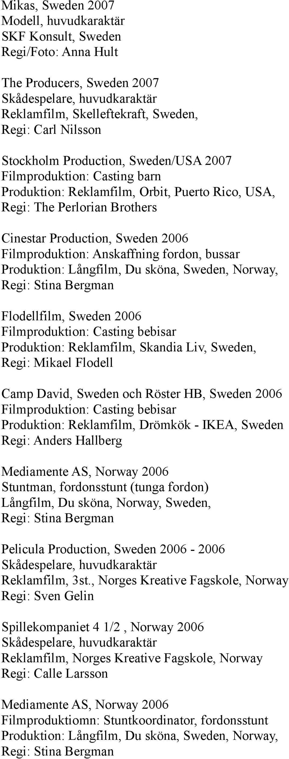 Långfilm, Du sköna, Sweden, Norway, Regi: Stina Bergman Flodellfilm, Sweden 2006 Filmproduktion: Casting bebisar Produktion: Reklamfilm, Skandia Liv, Sweden, Regi: Mikael Flodell Camp David, Sweden