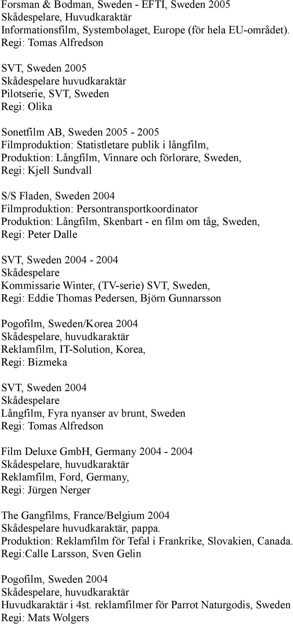 och förlorare, Sweden, Regi: Kjell Sundvall S/S Fladen, Sweden 2004 Filmproduktion: Persontransportkoordinator Produktion: Långfilm, Skenbart - en film om tåg, Sweden, Regi: Peter Dalle SVT, Sweden