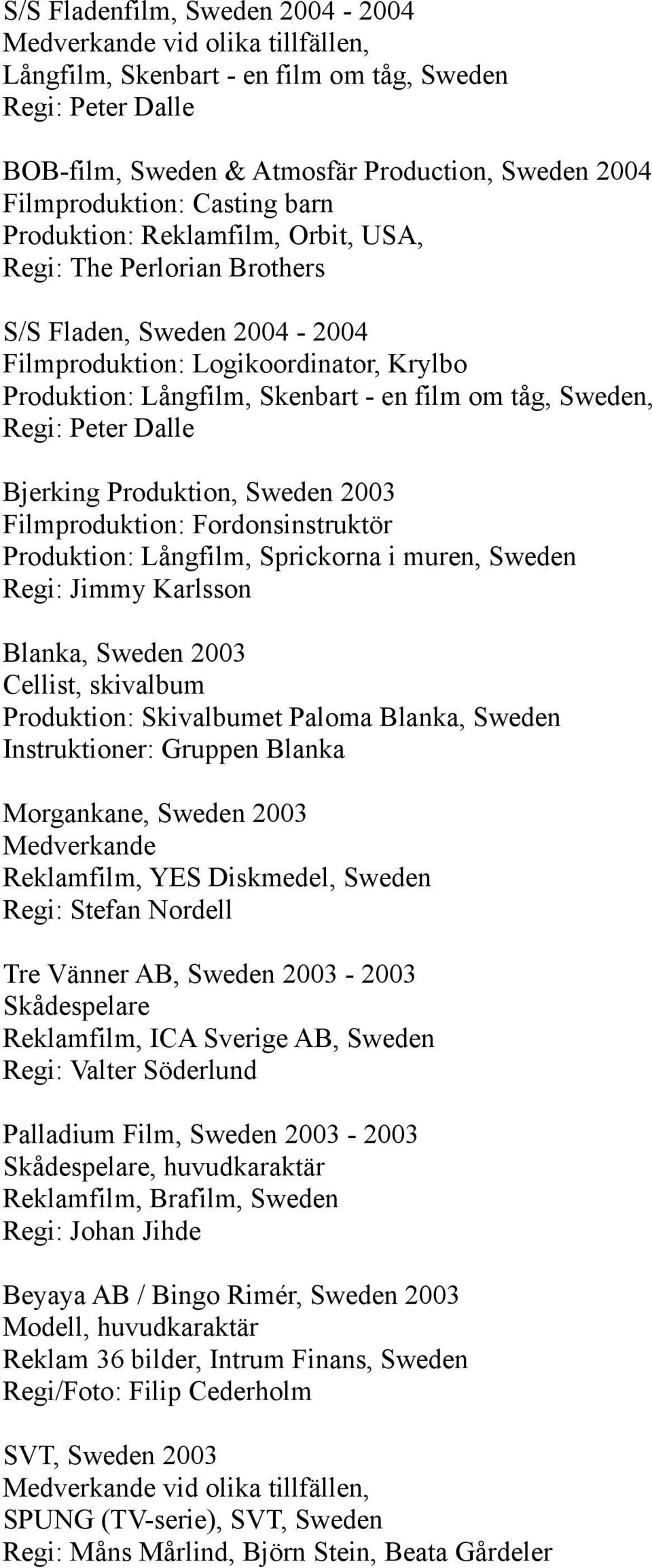 Produktion, Sweden 2003 Filmproduktion: Fordonsinstruktör Produktion: Långfilm, Sprickorna i muren, Sweden Regi: Jimmy Karlsson Blanka, Sweden 2003 Cellist, skivalbum Produktion: Skivalbumet Paloma