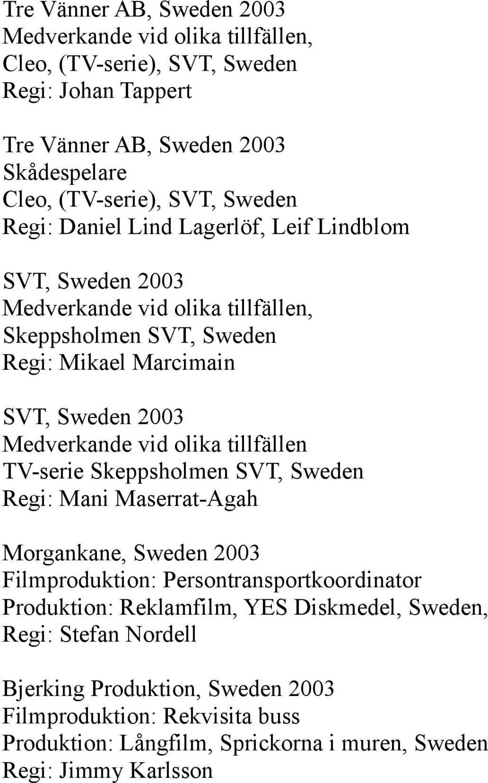 Skeppsholmen SVT, Sweden Regi: Mani Maserrat-Agah Morgankane, Sweden 2003 Filmproduktion: Persontransportkoordinator Produktion: Reklamfilm, YES