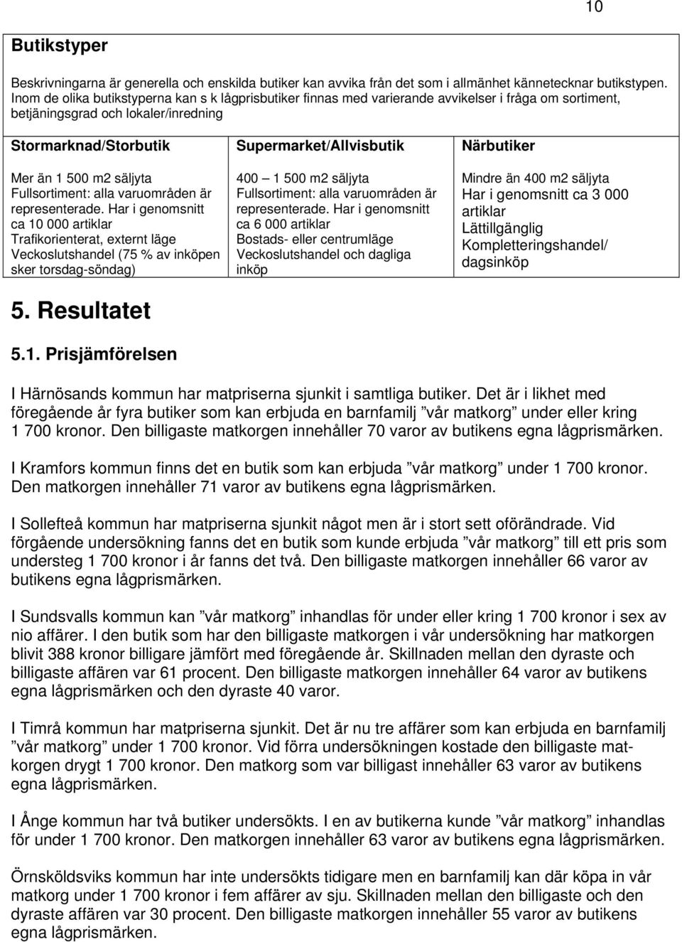 Fullsortiment: alla varuområden är representerade. Har i genomsnitt ca 10 000 artiklar Trafikorienterat, externt läge Veckoslutshandel (75 % av inköpen sker torsdag-söndag) 5. Resultatet 5.1. Prisjämförelsen Supermarket/Allvisbutik 400 1 500 m2 säljyta Fullsortiment: alla varuområden är representerade.