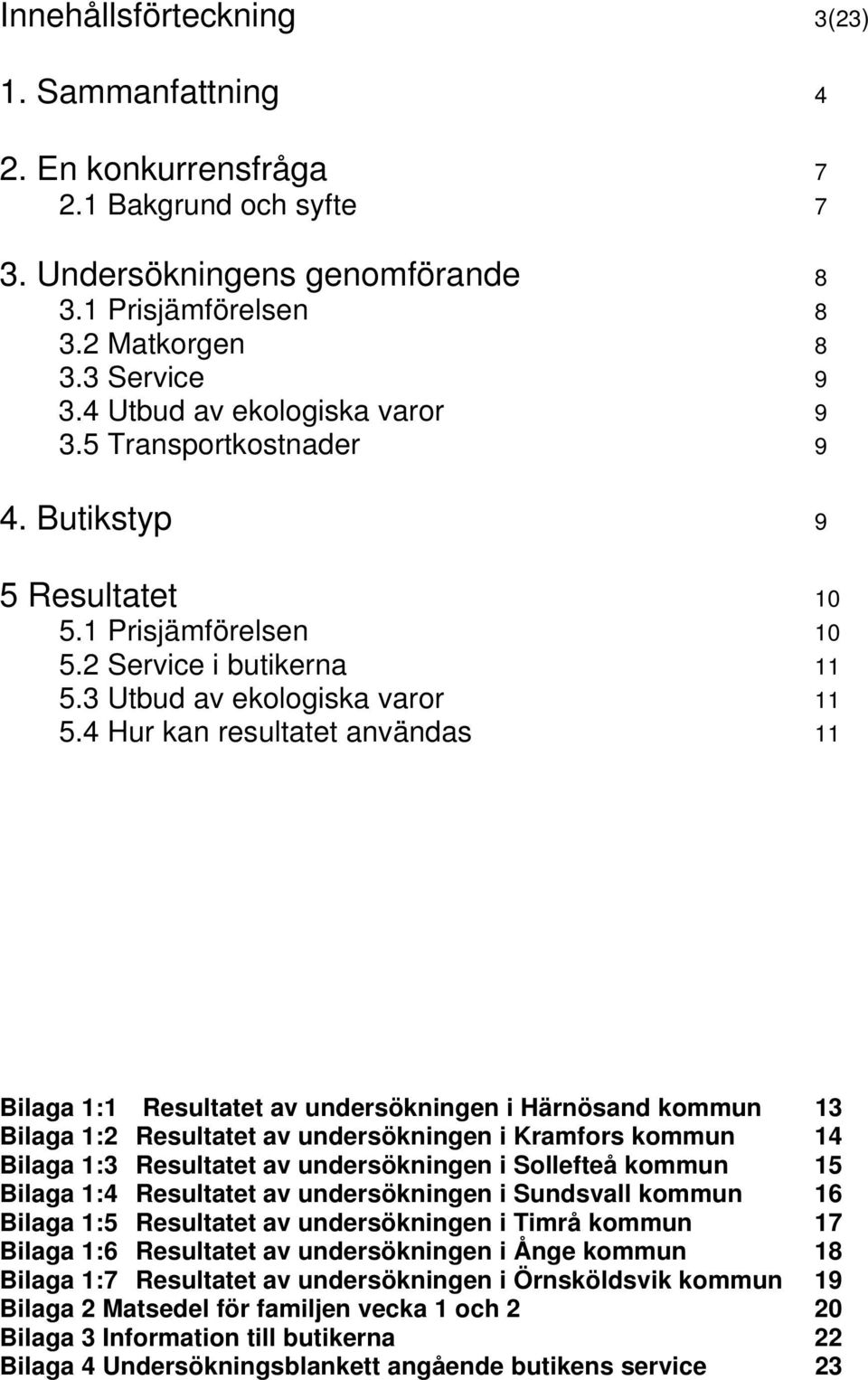 4 Hur kan resultatet användas 11 Bilaga 1:1 Resultatet av undersökningen i Härnösand kommun 13 Bilaga 1:2 Resultatet av undersökningen i Kramfors kommun 14 Bilaga 1:3 Resultatet av undersökningen i