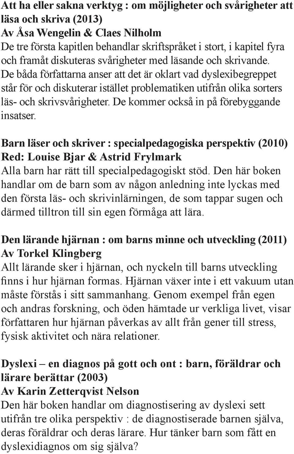 De båda författarna anser att det är oklart vad dyslexibegreppet står för och diskuterar istället problematiken utifrån olika sorters läs- och skrivsvårigheter.