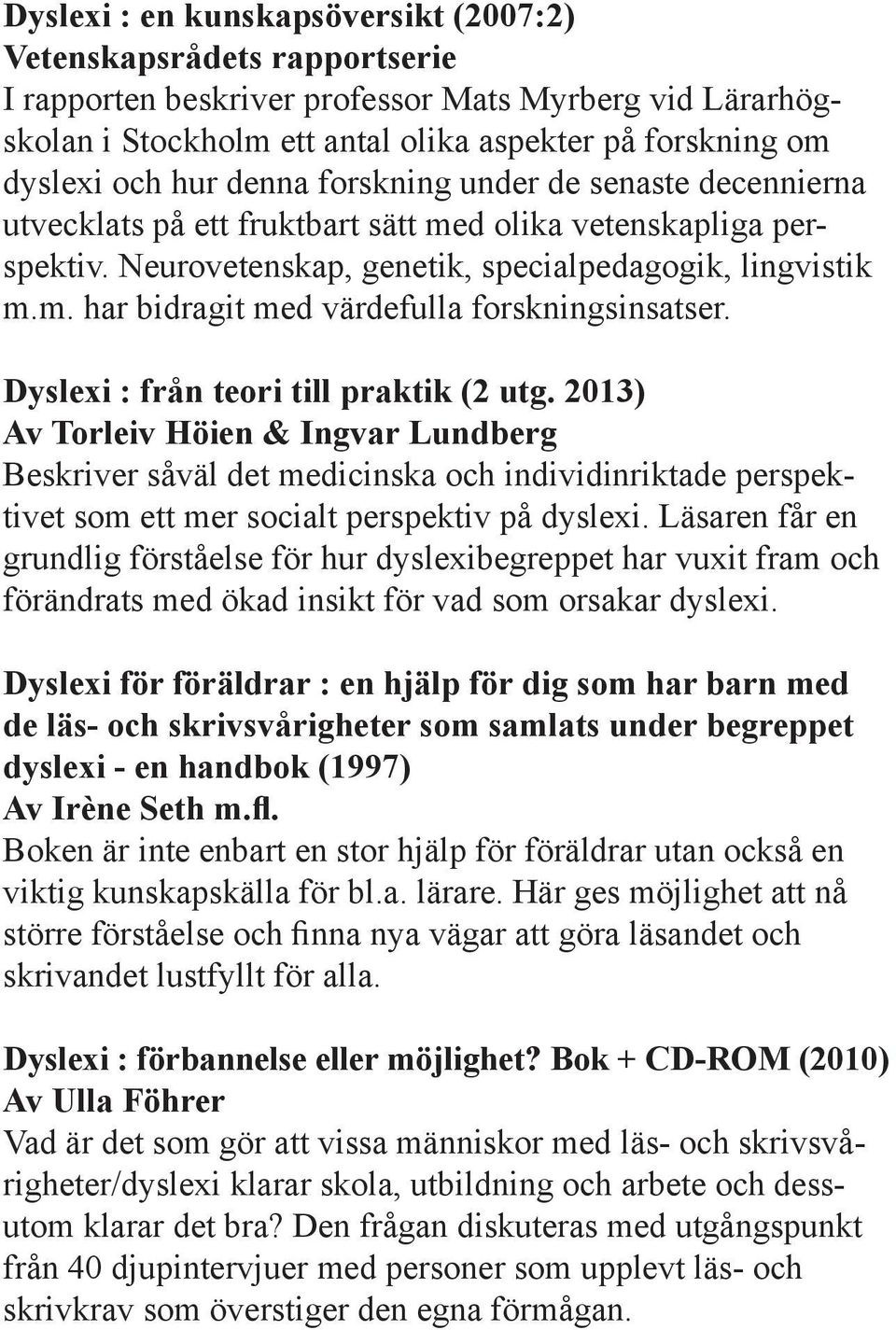 Dyslexi : från teori till praktik (2 utg. 2013) Av Torleiv Höien & Ingvar Lundberg Beskriver såväl det medicinska och individinriktade perspektivet som ett mer socialt perspektiv på dyslexi.