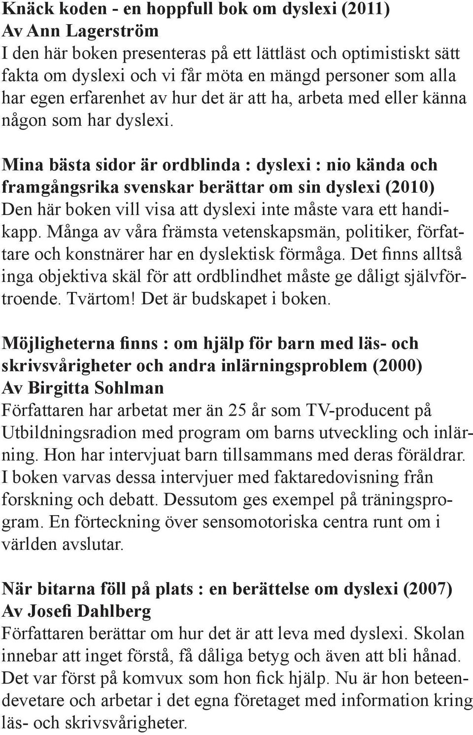 Mina bästa sidor är ordblinda : dyslexi : nio kända och framgångsrika svenskar berättar om sin dyslexi (2010) Den här boken vill visa att dyslexi inte måste vara ett handikapp.