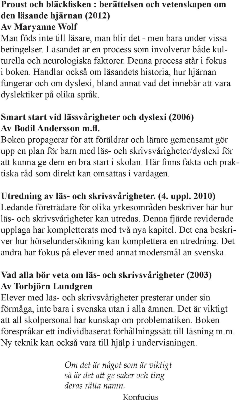 Handlar också om läsandets historia, hur hjärnan fungerar och om dyslexi, bland annat vad det innebär att vara dyslektiker på olika språk.