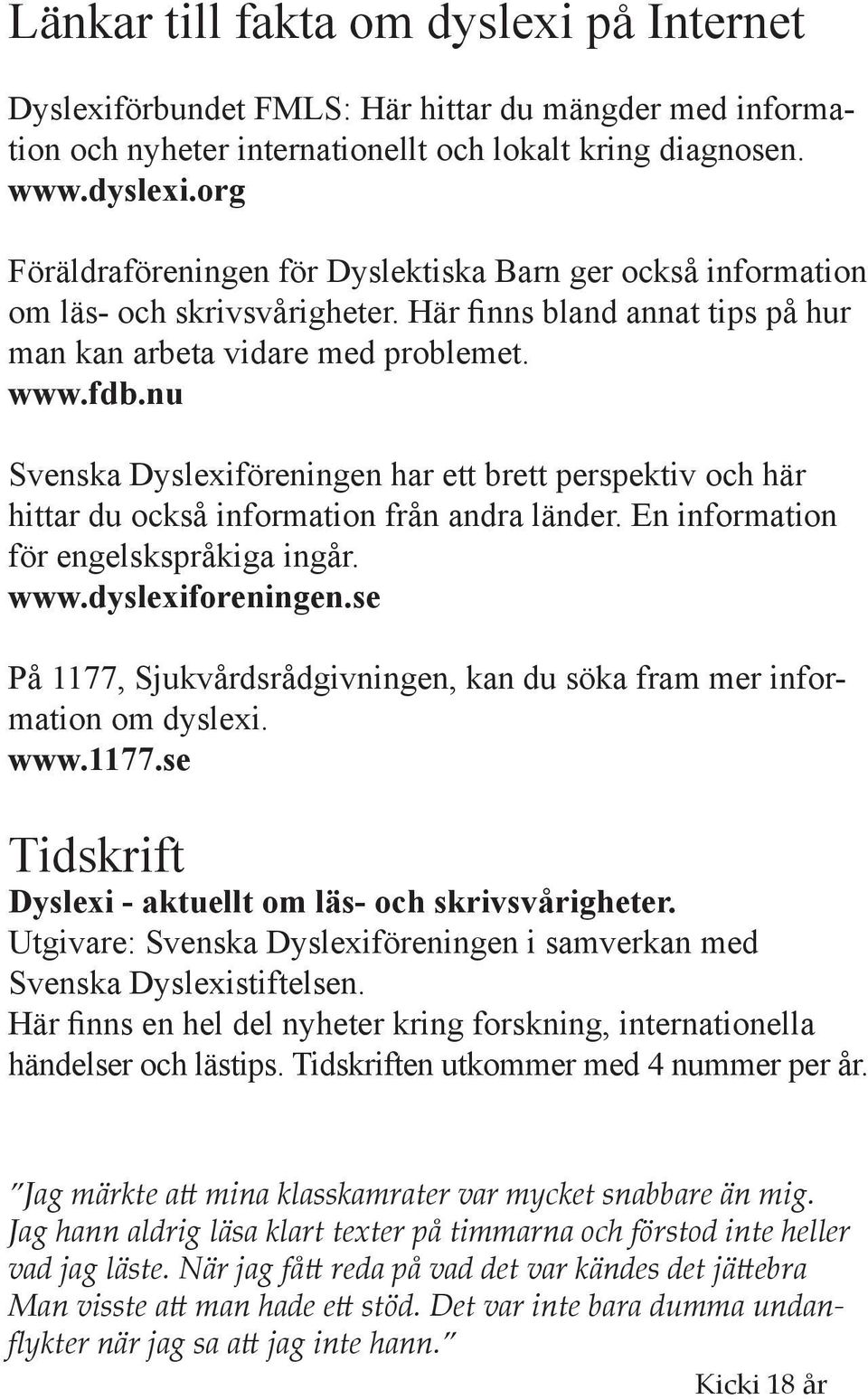 En information för engelskspråkiga ingår. www.dyslexiforeningen.se På 1177, Sjukvårdsrådgivningen, kan du söka fram mer information om dyslexi. www.1177.se Tidskrift Dyslexi - aktuellt om läs- och skrivsvårigheter.