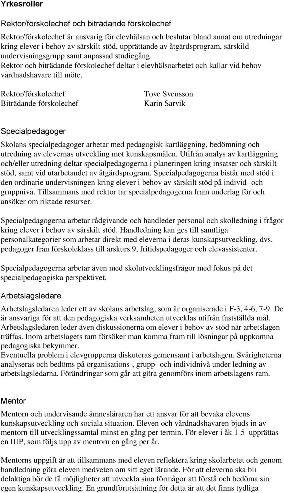 Rektor/förskolechef Biträdande förskolechef Tove Svensson Karin Sarvik Specialpedagoger Skolans specialpedagoger arbetar med pedagogisk kartläggning, bedömning och utredning av elevernas utveckling