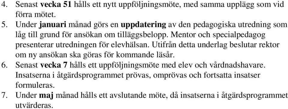 Senast vecka 7 hålls ett uppföljningsmöte med elev och vårdnadshavare. Insatserna i åtgärdsprogrammet prövas, omprövas och fortsatta insatser formuleras.